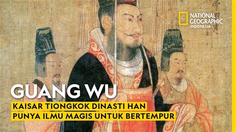 Guang Wu Kaisar Tiongkok Dinasti Han Punya Ilmu Magis Untuk Bertempur