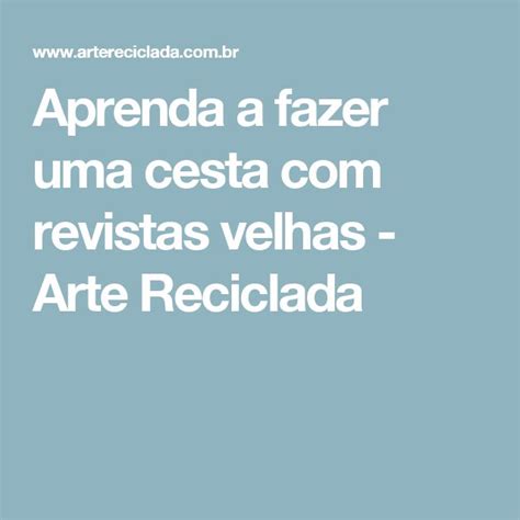 Aprenda A Fazer Uma Cesta Com Revistas Velhas Arte Reciclada