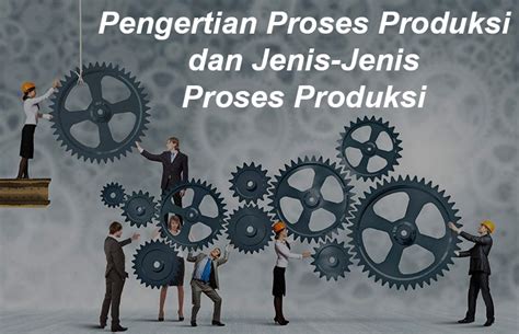 Pengertian Proses Produksi Dan Jenis Jenis Proses Produksi Freedomsiana