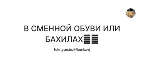 В СМЕННОЙ ОБУВИ ИЛИ БАХИЛАХ🤙🏼 — Teletype