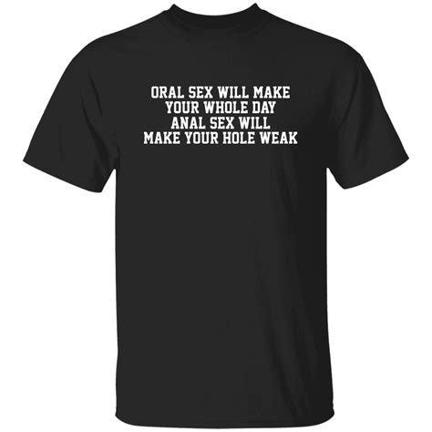 Oral Sex Will Make Your Whole Day Anal Sex Will Make Your Hole Weak Shirt Bucktee