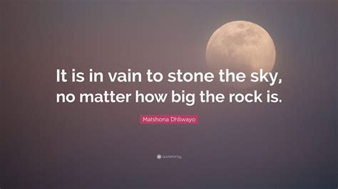 Matshona Dhliwayo Quote It Is In Vain To Stone The Sky No Matter How