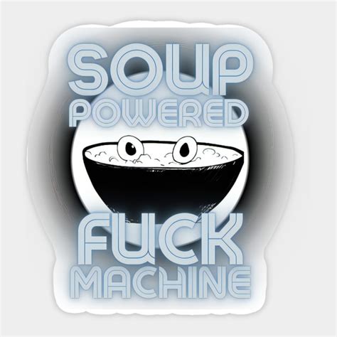 Soup Powered Fuck Machine Soup Powered Fuck Machine Sticker TeePublic