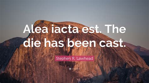 Stephen R. Lawhead Quote: “Alea iacta est. The die has been cast.”