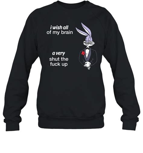 I Wish All Of My Brain A Very Shut The Fuck Up Shirt 2025