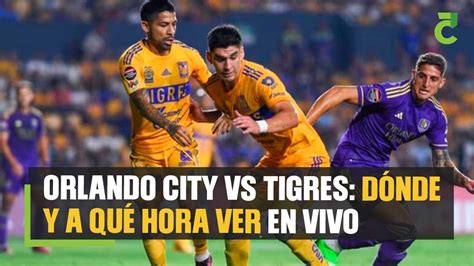 Orlando City Vs Tigres Dónde Y A Qué Hora Ver En Vivo El Partido