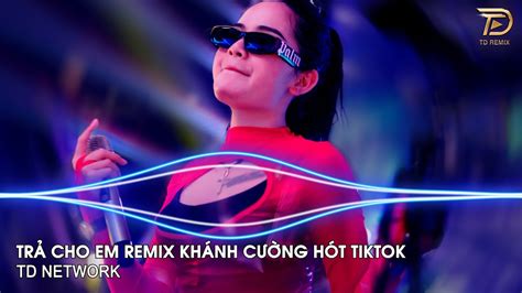 Trả Cho Em Remix TD Network Anh Trả Cho Em Tự Do Tháng Năm Ta Từng Gắn Bó Remix Hot TikTok