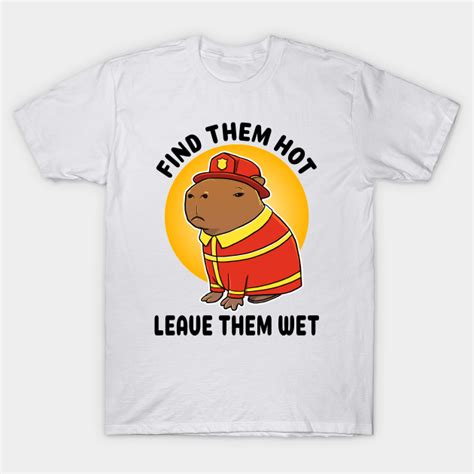 Find Them Hot Leave Them Wet Capybara Firefighter Funny Firefighter T Shirt TeePublic