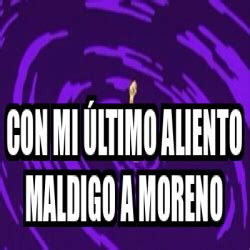 Meme Personalizado Con mi último aliento maldigo a Moreno 32218094