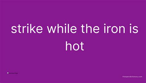 STRIKE WHILE THE IRON IS HOT The Open Dictionary