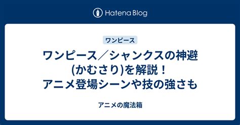 ワンピース／シャンクスの神避(かむさり)を解説！アニメ登場シーンや技の強さも - アニメの魔法箱