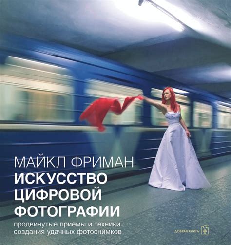 Искусство цифровой фотографии. Продвинутые приемы и техники создания ...