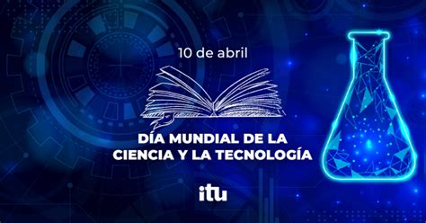 10 De Abril Día Mundial De La Ciencia Y La Tecnología Instituto