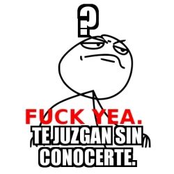 Meme Fuck Yea Te Juzgan Sin Conocerte