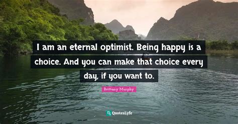 I Am An Eternal Optimist Being Happy Is A Choice And You Can Make Th