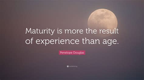 Penelope Douglas Quote: “Maturity is more the result of experience than