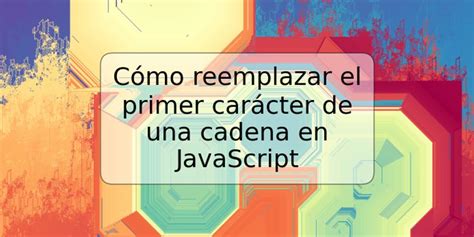 C Mo Reemplazar El Primer Car Cter De Una Cadena En Javascript Trspos