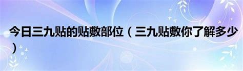 今日三九贴的贴敷部位（三九贴敷你了解多少）华夏文化传播网