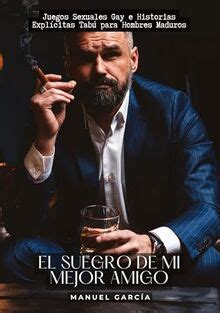 El Suegro de mi Mejor Amigo Juegos Sexuales Gay e Historias Explícitas Tabú para Hombres