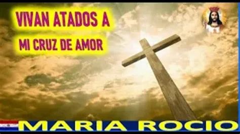 MENSAJE DE JESUCRISTO A MARIA ROCIO VIVAN ATADOS A MI CRUZ DE AMOR