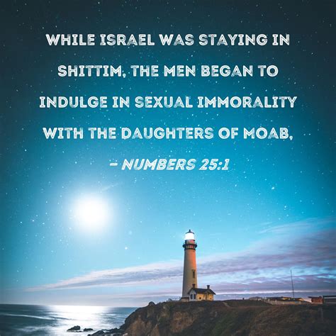 Numbers 25:1 While Israel was staying in Shittim, the men began to