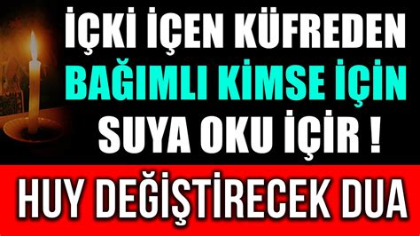 İÇKİ İÇEN KÜFREDEN BAĞIMLI OLAN KİMSE İÇİN SUYA OKU İÇİR HUY