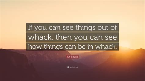 Dr Seuss Quote If You Can See Things Out Of Whack Then You Can See