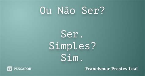 Ou Não Ser Ser Simples Sim Francismar Prestes Leal Pensador