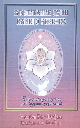 Воспитание души вашего ребенка. Духовное руководство для будущих ...