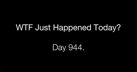 Day 944 Absurd What The Fuck Just Happened Today