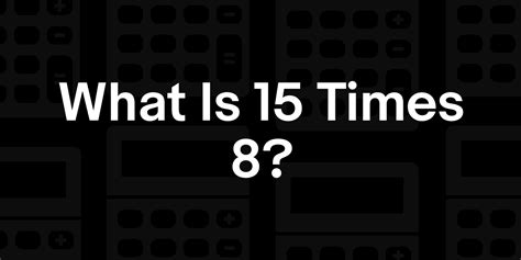 15 X 8 What Is 15 Times 8
