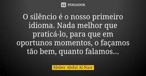 O Silêncio é O Nosso Primeiro Idioma Kleber Abdul Al Nasr Pensador