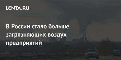 В России стало больше загрязняющих воздух предприятий: Климат: Среда ...