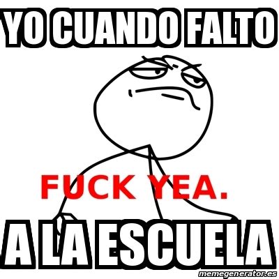 Meme Fuck Yea Yo Cuando Falto A La Escuela