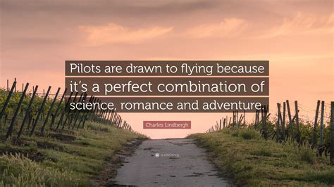 Charles Lindbergh Quote: “Pilots are drawn to flying because it’s a