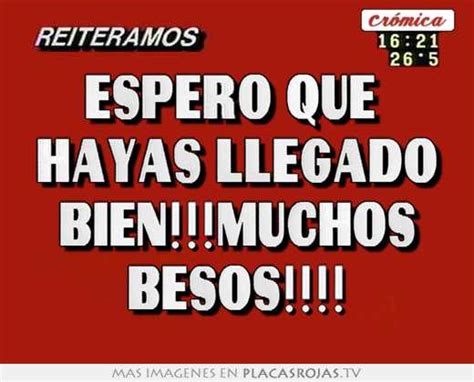 Espero Que Hayas Llegado Bienmuchos Besos Placas Rojas Tv