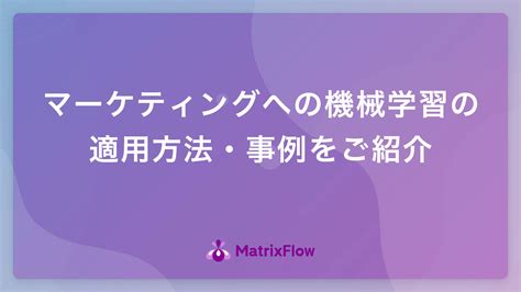 マーケティングへの機械学習の適用方法・事例をご紹介 Ai活用・ai導入事例の紹介