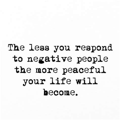 The Less You Respond To Negative People The More Peaceful Your Life