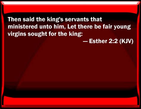 Esther 2:2 Then said the king's servants that ministered to him, Let ...