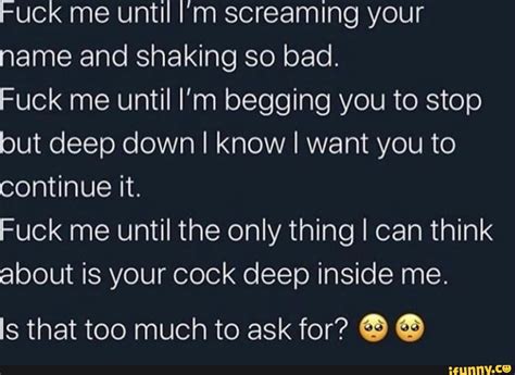 Fuck Me Until Screaming Your Name And Shaking So Bad Fuck Me Until I M Begging You To Stop But