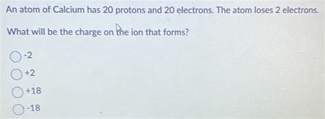 Solved: An atom of Calcium has 20 protons and 20 electrons. The atom ...