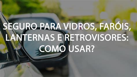 Só Faróis E Retrovisores - Veja como funciona a cobertura de vidros, faróis, lanternas e retrovis