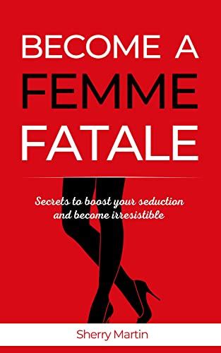 Become A Femme Fatale Secrets To Boost Your Seduction And Become