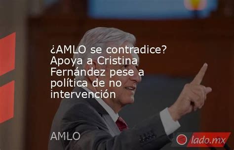 ¿amlo Se Contradice Apoya A Cristina Fernández Pese A Política De No