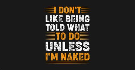 I Don T Like Being Told What To Do Unless I M Naked Typography