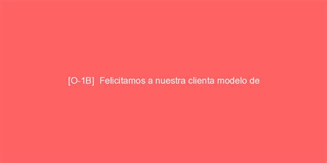 O 1B Felicitamos a nuestra clienta modelo de moda por la aprobación