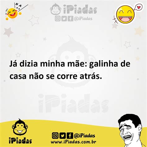 Galinha De Casa Nao Se Corre Atras - Já dizia minha mãe: galinha de casa não se corre atrás.