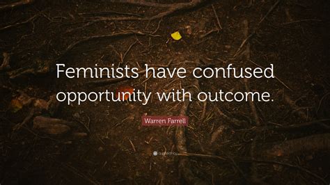 Warren Farrell Quote “feminists Have Confused Opportunity With Outcome ”