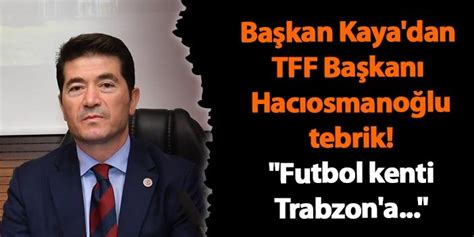 Başkan Kaya dan TFF Başkanı Hacıosmanoğlu na tebrik Futbol kenti