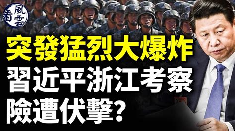 突發猛烈大爆炸！習近平浙江考察險遭伏擊？傳老軍頭逼宮；習此舉釋恐怖信號； 看風雲 Youtube